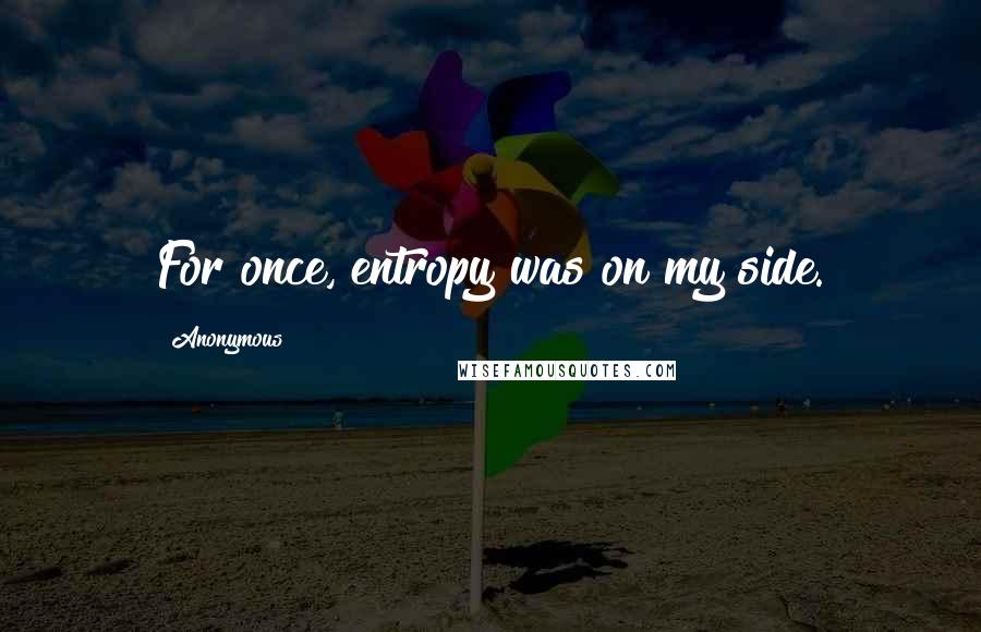 Anonymous Quotes: For once, entropy was on my side.