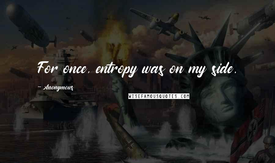 Anonymous Quotes: For once, entropy was on my side.