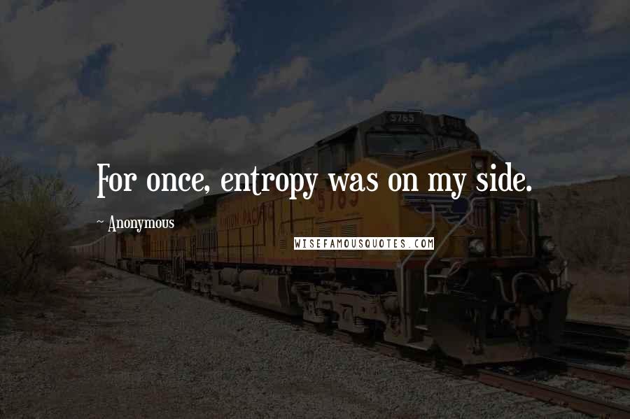 Anonymous Quotes: For once, entropy was on my side.