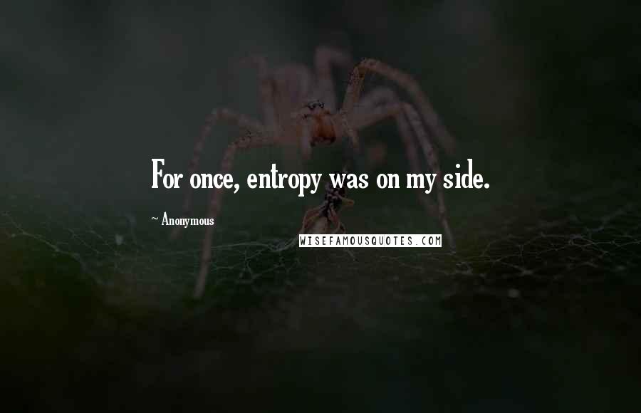 Anonymous Quotes: For once, entropy was on my side.