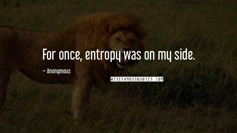 Anonymous Quotes: For once, entropy was on my side.