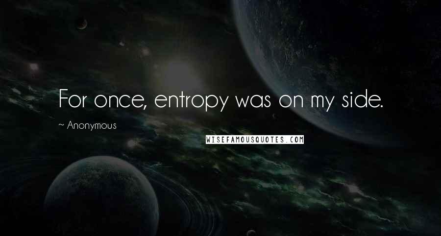 Anonymous Quotes: For once, entropy was on my side.