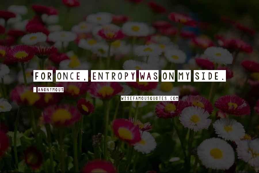 Anonymous Quotes: For once, entropy was on my side.