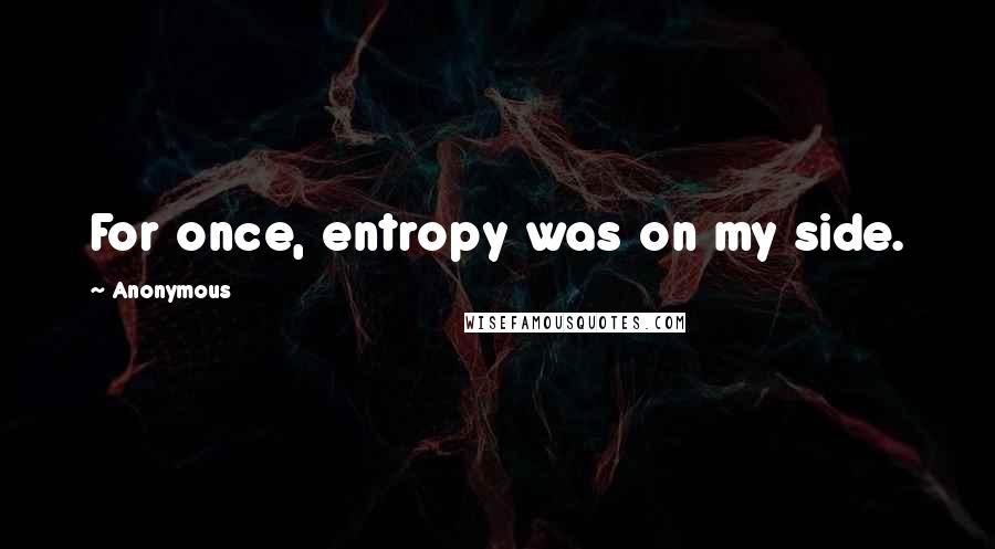 Anonymous Quotes: For once, entropy was on my side.