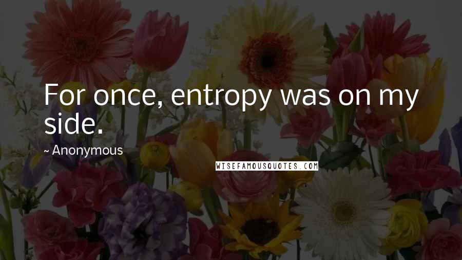 Anonymous Quotes: For once, entropy was on my side.