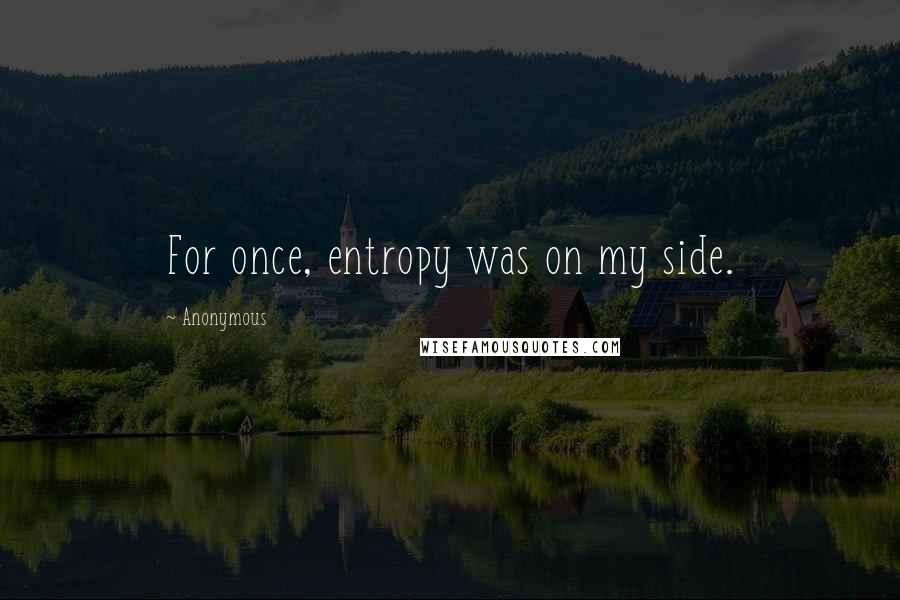 Anonymous Quotes: For once, entropy was on my side.