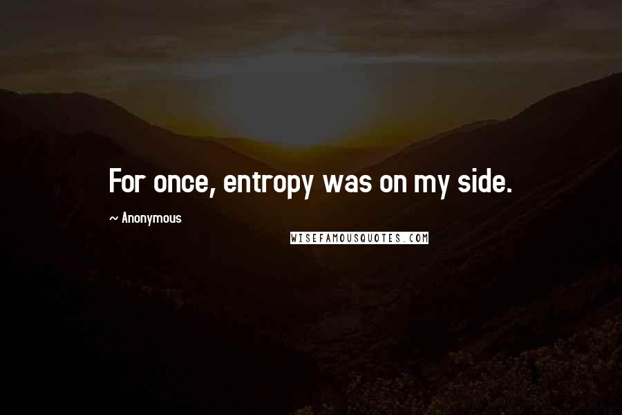 Anonymous Quotes: For once, entropy was on my side.