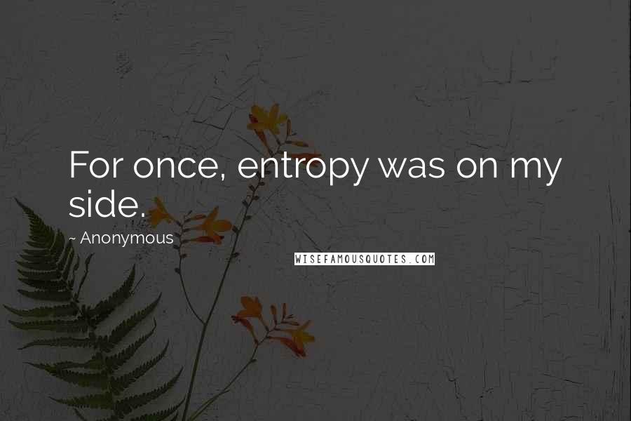 Anonymous Quotes: For once, entropy was on my side.