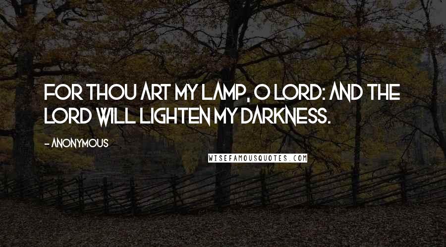 Anonymous Quotes: For thou art my lamp, O Lord: and the Lord will lighten my darkness.