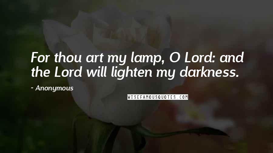 Anonymous Quotes: For thou art my lamp, O Lord: and the Lord will lighten my darkness.