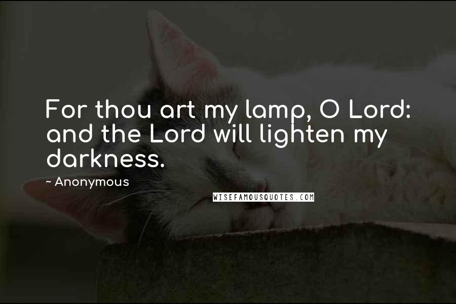 Anonymous Quotes: For thou art my lamp, O Lord: and the Lord will lighten my darkness.