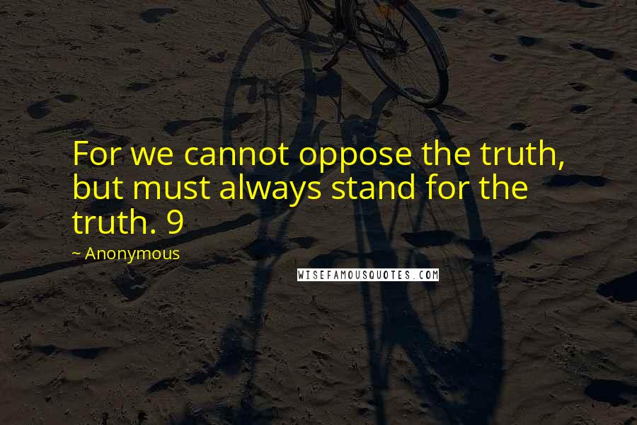 Anonymous Quotes: For we cannot oppose the truth, but must always stand for the truth. 9