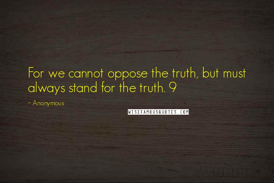 Anonymous Quotes: For we cannot oppose the truth, but must always stand for the truth. 9