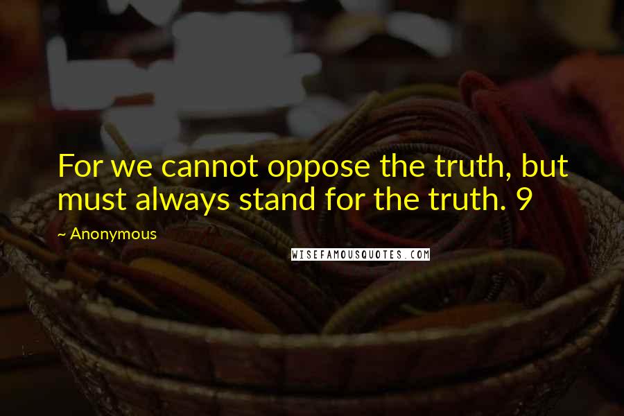 Anonymous Quotes: For we cannot oppose the truth, but must always stand for the truth. 9