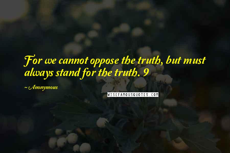 Anonymous Quotes: For we cannot oppose the truth, but must always stand for the truth. 9