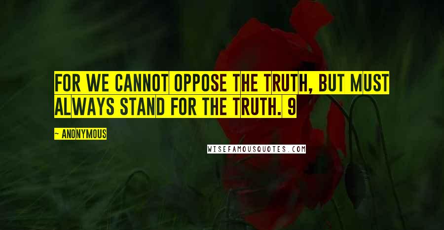 Anonymous Quotes: For we cannot oppose the truth, but must always stand for the truth. 9
