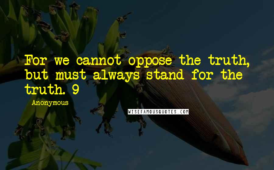 Anonymous Quotes: For we cannot oppose the truth, but must always stand for the truth. 9