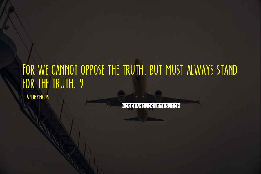 Anonymous Quotes: For we cannot oppose the truth, but must always stand for the truth. 9