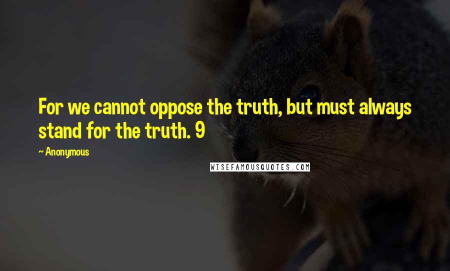 Anonymous Quotes: For we cannot oppose the truth, but must always stand for the truth. 9