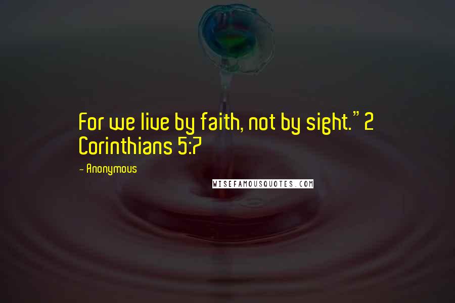 Anonymous Quotes: For we live by faith, not by sight."2 Corinthians 5:7