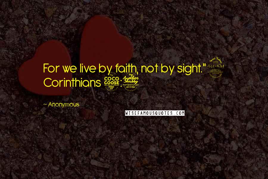 Anonymous Quotes: For we live by faith, not by sight."2 Corinthians 5:7