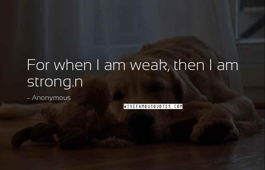 Anonymous Quotes: For when I am weak, then I am strong.n