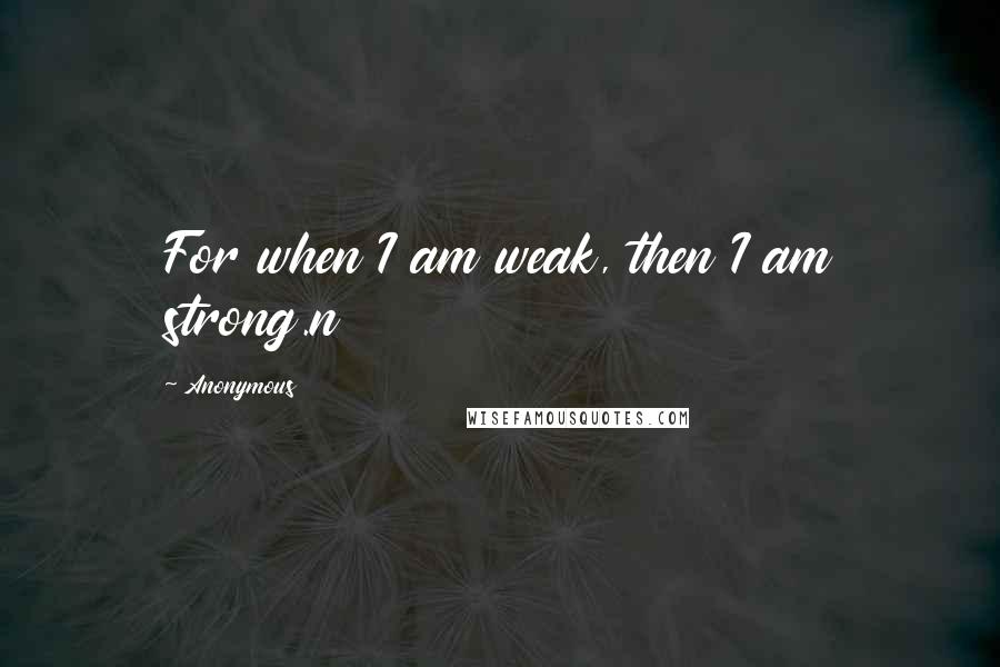 Anonymous Quotes: For when I am weak, then I am strong.n
