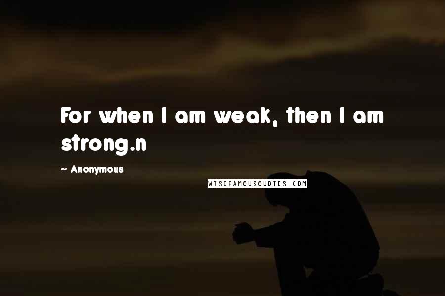 Anonymous Quotes: For when I am weak, then I am strong.n