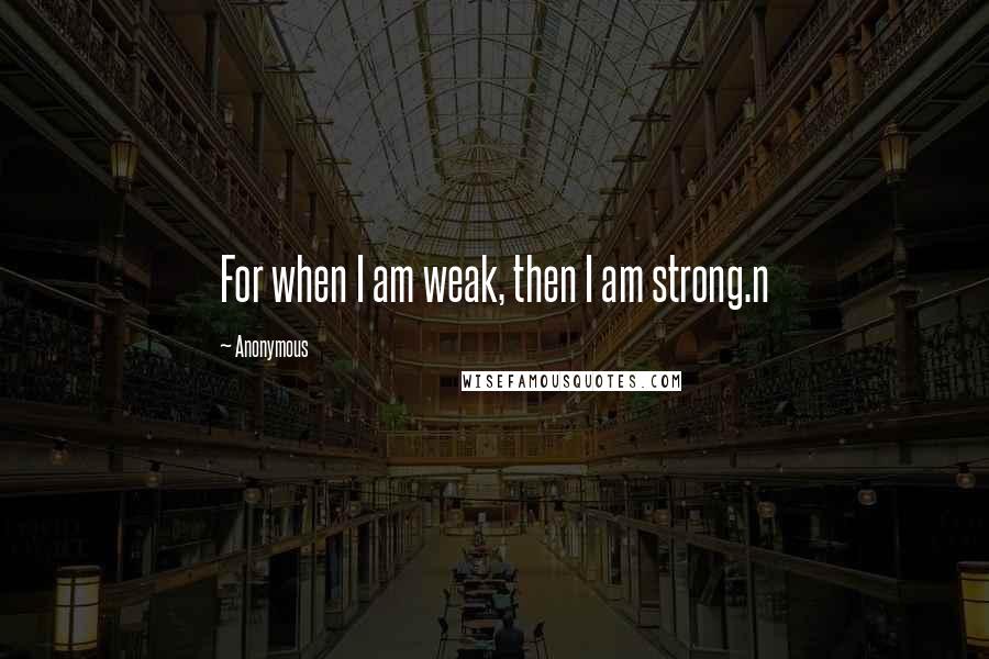 Anonymous Quotes: For when I am weak, then I am strong.n