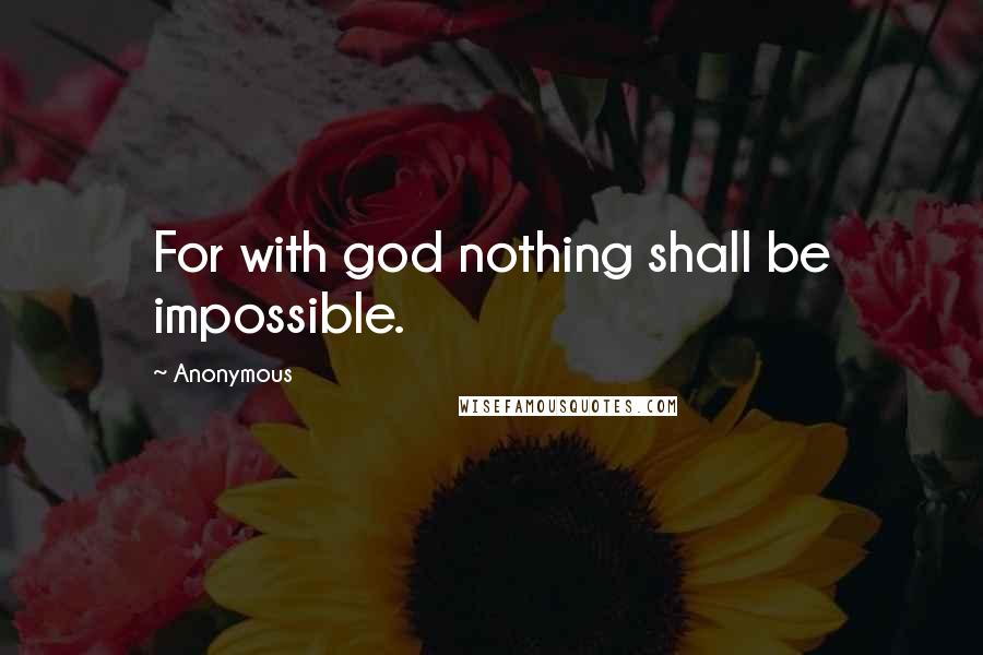 Anonymous Quotes: For with god nothing shall be impossible.