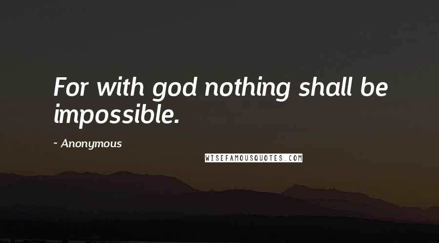 Anonymous Quotes: For with god nothing shall be impossible.