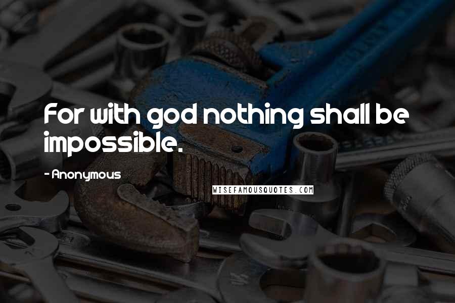 Anonymous Quotes: For with god nothing shall be impossible.