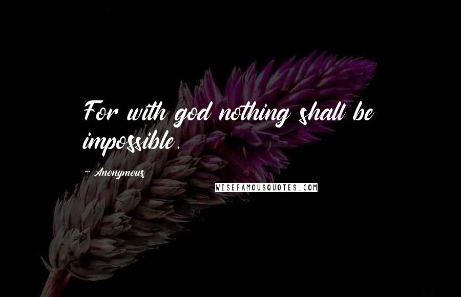 Anonymous Quotes: For with god nothing shall be impossible.