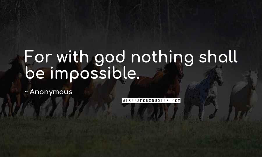 Anonymous Quotes: For with god nothing shall be impossible.