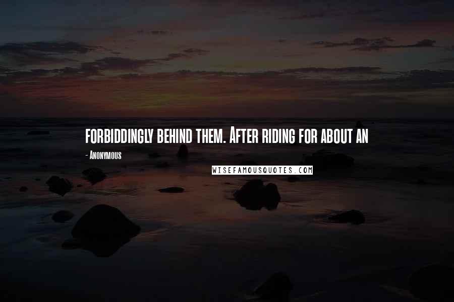 Anonymous Quotes: forbiddingly behind them. After riding for about an