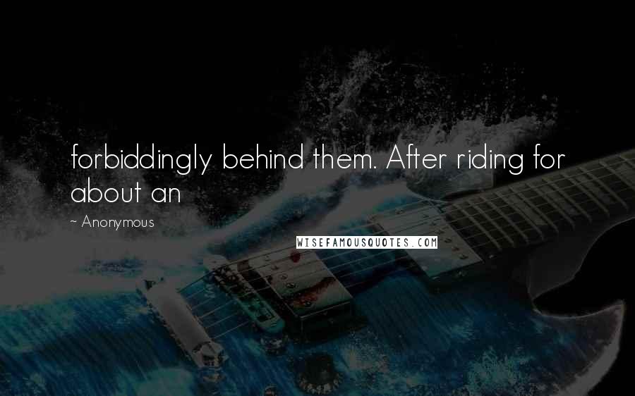 Anonymous Quotes: forbiddingly behind them. After riding for about an