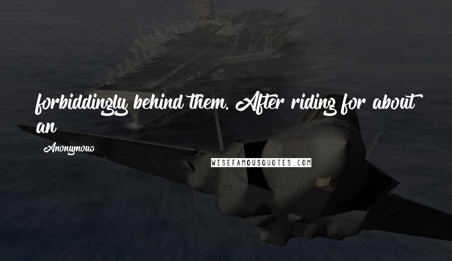 Anonymous Quotes: forbiddingly behind them. After riding for about an