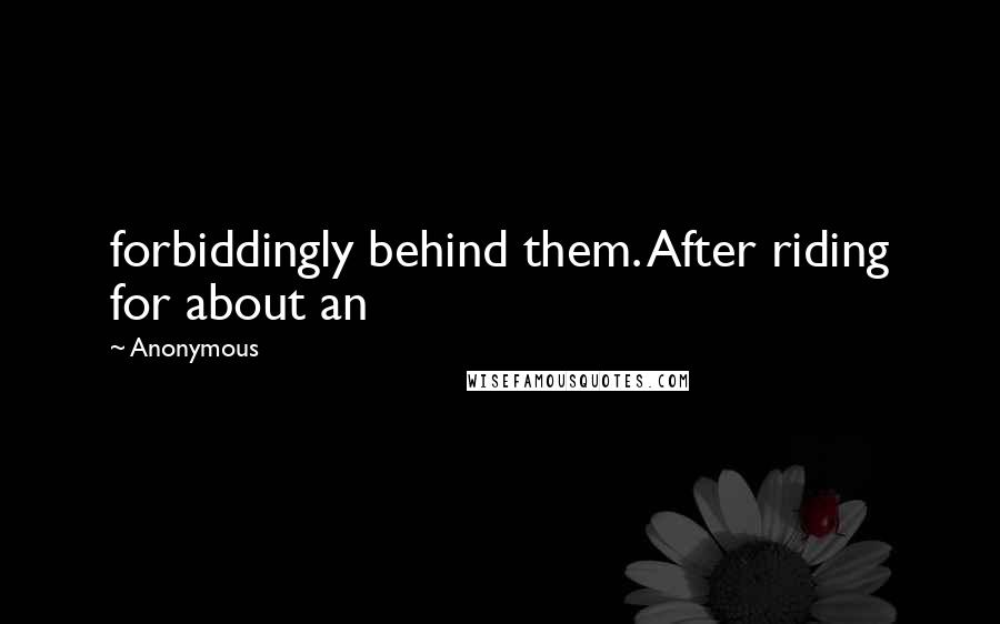 Anonymous Quotes: forbiddingly behind them. After riding for about an