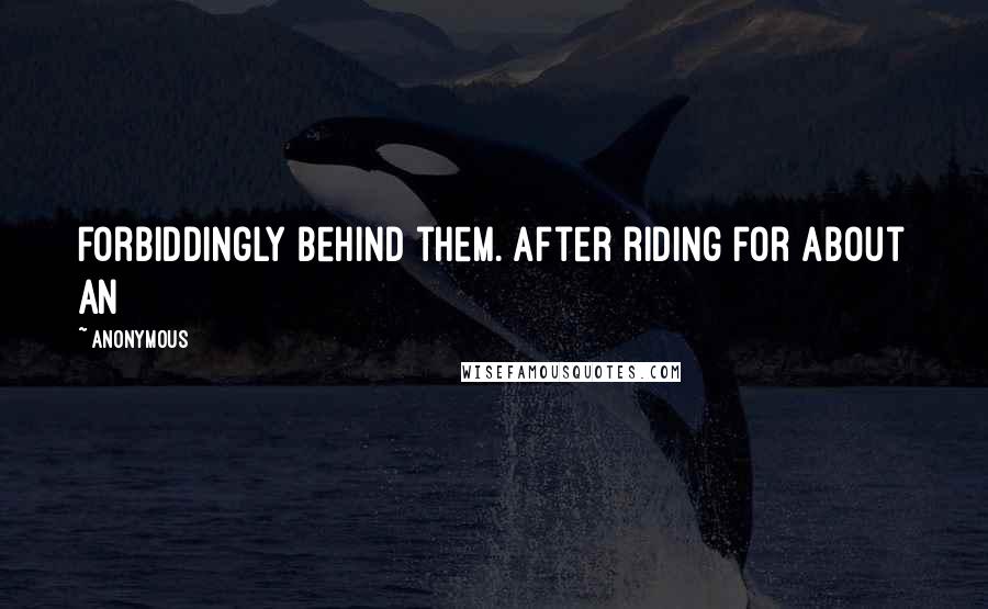 Anonymous Quotes: forbiddingly behind them. After riding for about an