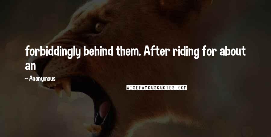 Anonymous Quotes: forbiddingly behind them. After riding for about an