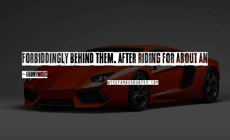 Anonymous Quotes: forbiddingly behind them. After riding for about an