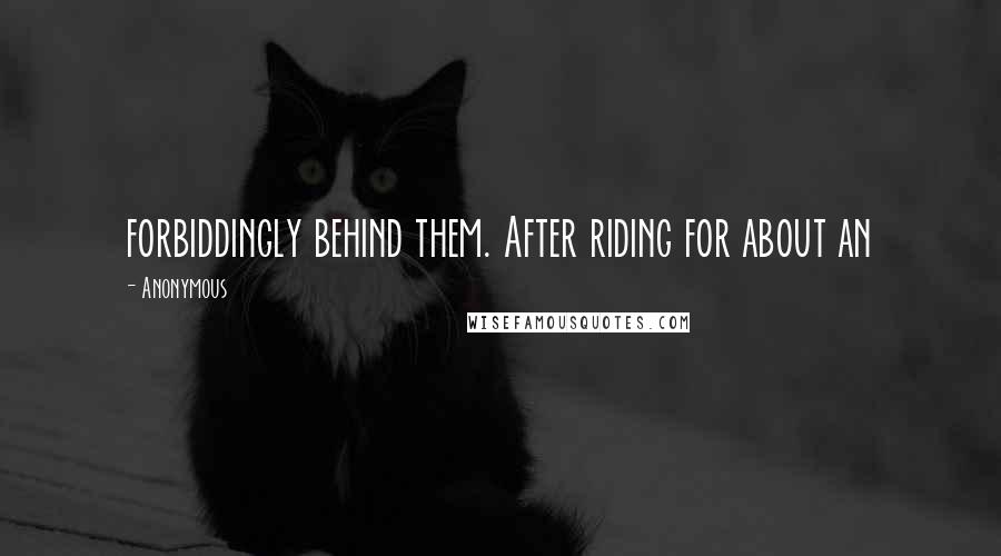 Anonymous Quotes: forbiddingly behind them. After riding for about an