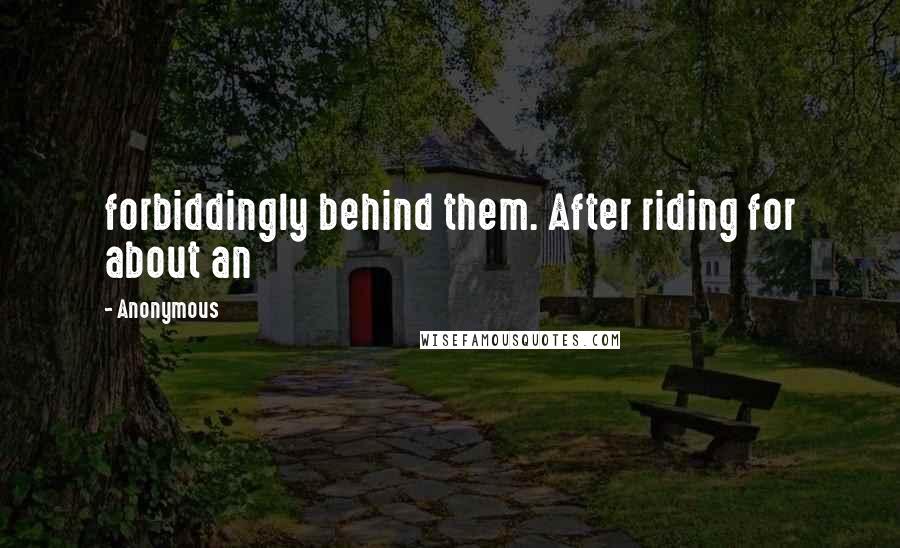 Anonymous Quotes: forbiddingly behind them. After riding for about an