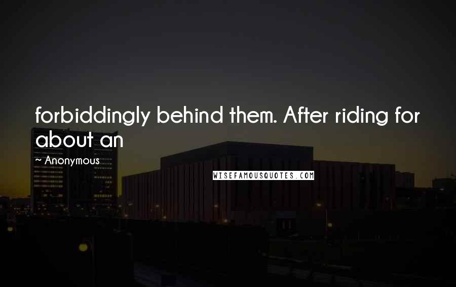 Anonymous Quotes: forbiddingly behind them. After riding for about an