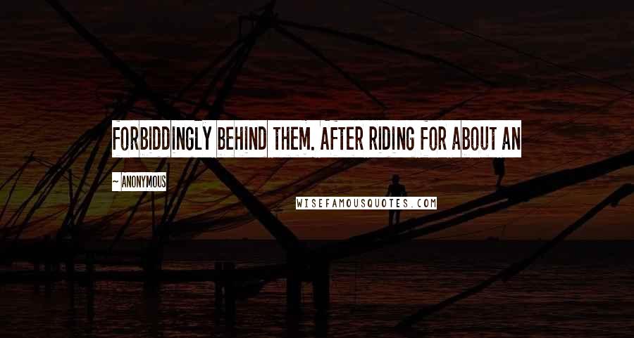 Anonymous Quotes: forbiddingly behind them. After riding for about an