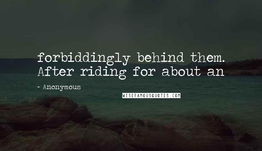 Anonymous Quotes: forbiddingly behind them. After riding for about an