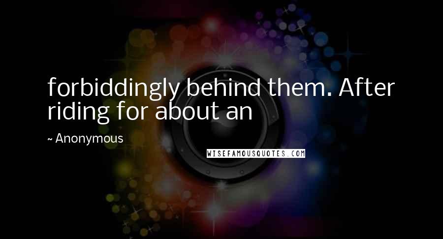Anonymous Quotes: forbiddingly behind them. After riding for about an