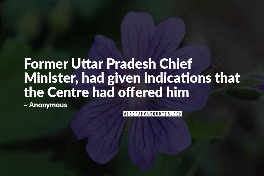 Anonymous Quotes: Former Uttar Pradesh Chief Minister, had given indications that the Centre had offered him