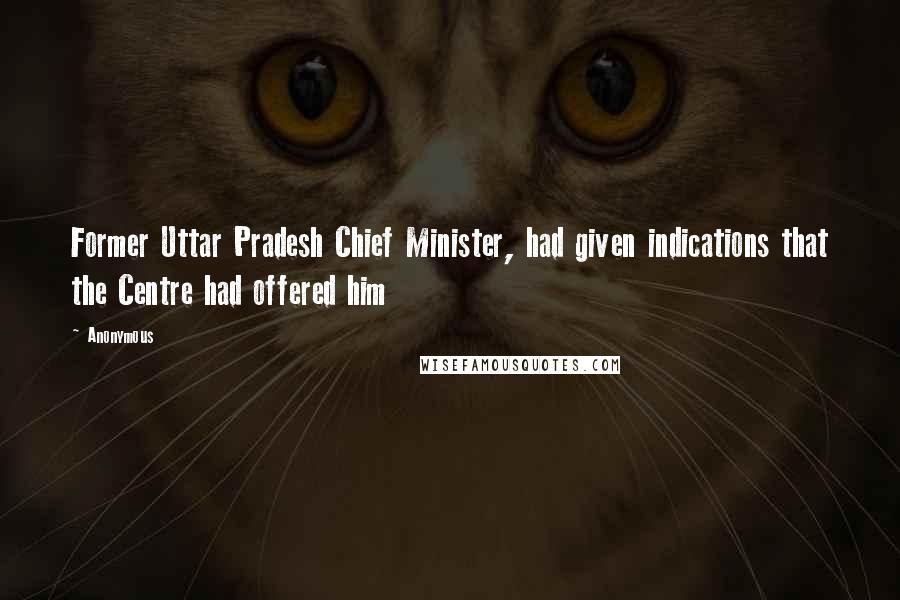 Anonymous Quotes: Former Uttar Pradesh Chief Minister, had given indications that the Centre had offered him