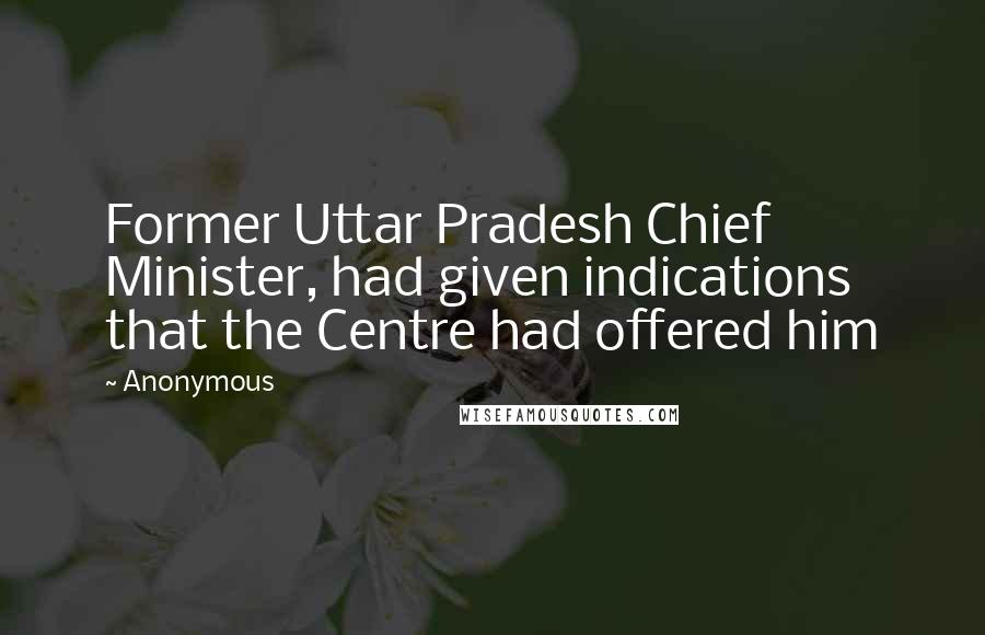 Anonymous Quotes: Former Uttar Pradesh Chief Minister, had given indications that the Centre had offered him
